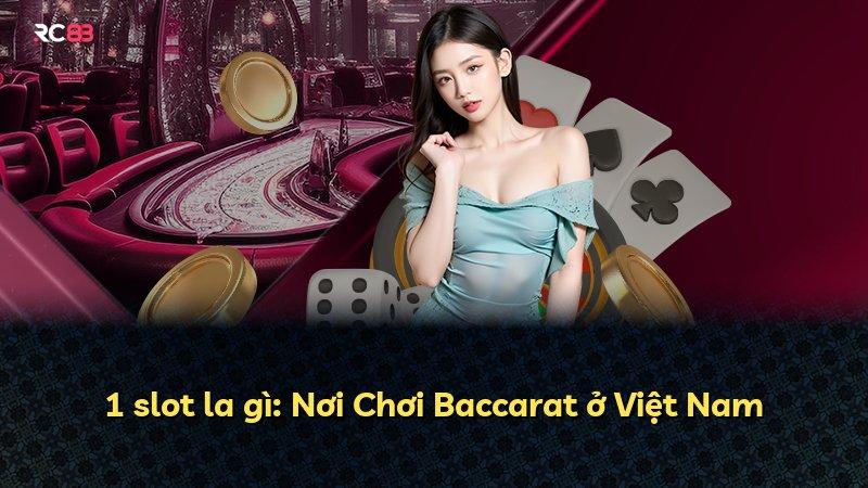 1 slot la gì: Nơi Chơi Baccarat ở Việt Nam