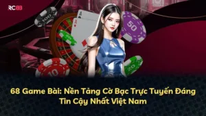 68 Game Bài: Nền Tảng Cờ Bạc Trực Tuyến Đáng Tin Cậy Nhất Việt Nam