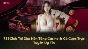 789Club Tài Xỉu: Nền Tảng Casino & Cá Cược Trực Tuyến Uy Tín