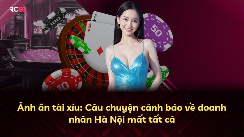Ảnh ăn tài xỉu: Câu chuyện cảnh báo về doanh nhân Hà Nội mất tất cả