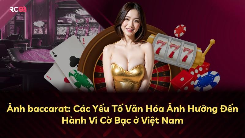Ảnh baccarat: Các Yếu Tố Văn Hóa Ảnh Hưởng Đến Hành Vi Cờ Bạc ở Việt Nam