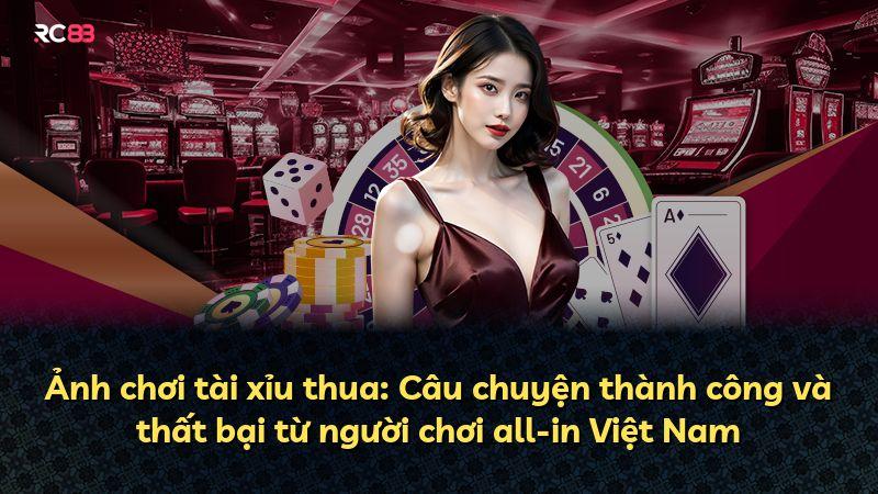 Ảnh chơi tài xỉu thua: Câu chuyện thành công và thất bại từ người chơi all-in Việt Nam