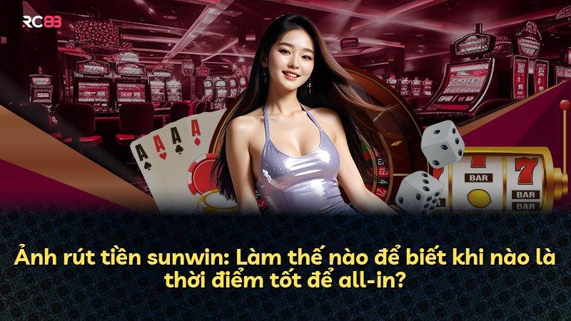 Ảnh rút tiền sunwin: Làm thế nào để biết khi nào là thời điểm tốt để all-in?