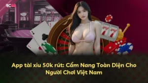 App tài xỉu 50k rút: Cẩm Nang Toàn Diện Cho Người Chơi Việt Nam