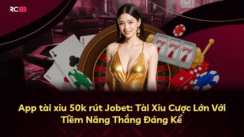 App tài xỉu 50k rút Jobet: Tài Xỉu Cược Lớn Với Tiềm Năng Thắng Đáng Kể