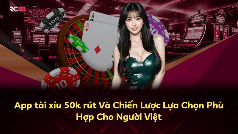 App tài xỉu 50k rút Và Chiến Lược Lựa Chọn Phù Hợp Cho Người Việt