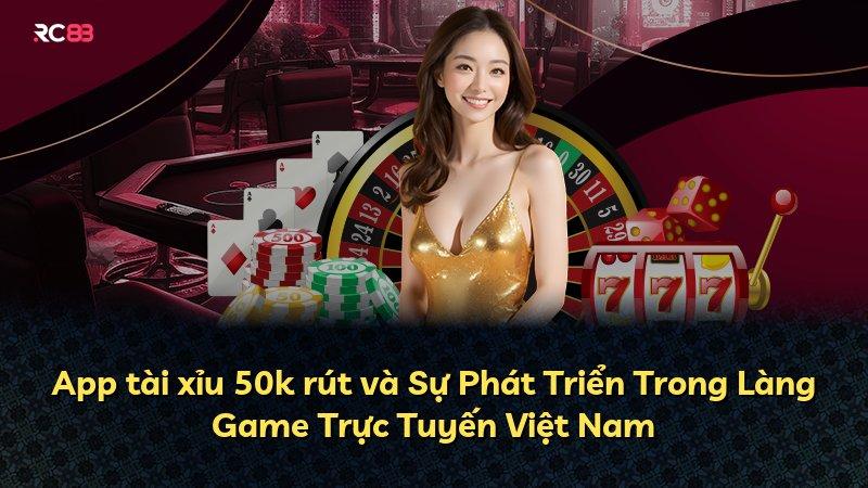 App tài xỉu 50k rút và Sự Phát Triển Trong Làng Game Trực Tuyến Việt Nam