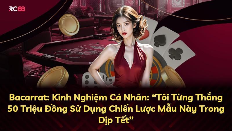 Bacarrat: Kinh Nghiệm Cá Nhân: “Tôi Từng Thắng 50 Triệu Đồng Sử Dụng Chiến Lược Mẫu Này Trong Dịp Tết”