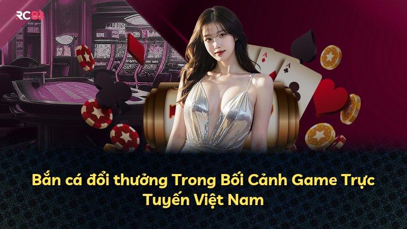 Bắn cá đổi thưởng Trong Bối Cảnh Game Trực Tuyến Việt Nam