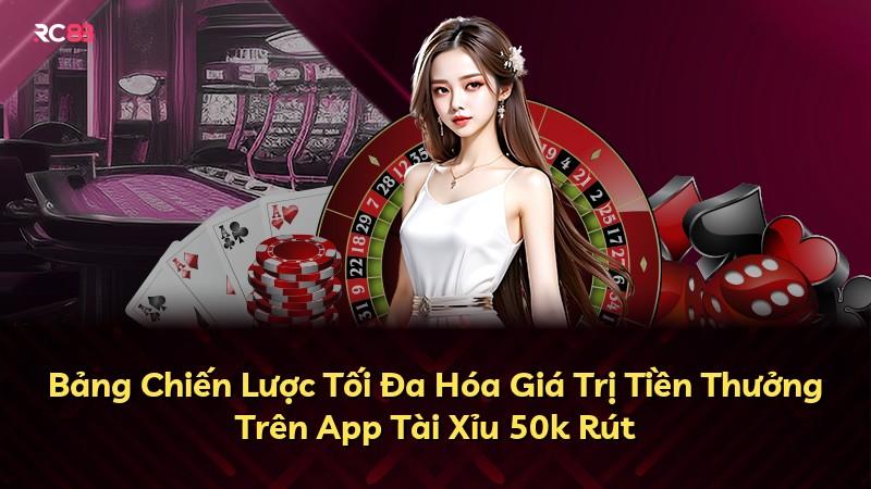 Bảng Chiến Lược Tối Đa Hóa Giá Trị Tiền Thưởng Trên App Tài Xỉu 50k Rút