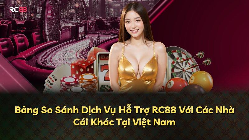 Bảng So Sánh Dịch Vụ Hỗ Trợ RC88 Với Các Nhà Cái Khác Tại Việt Nam