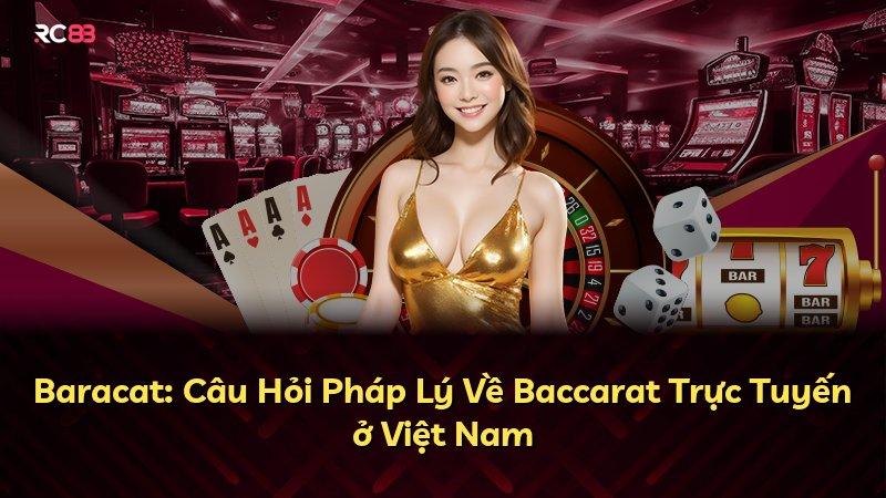 Baracat: Câu Hỏi Pháp Lý Về Baccarat Trực Tuyến ở Việt Nam