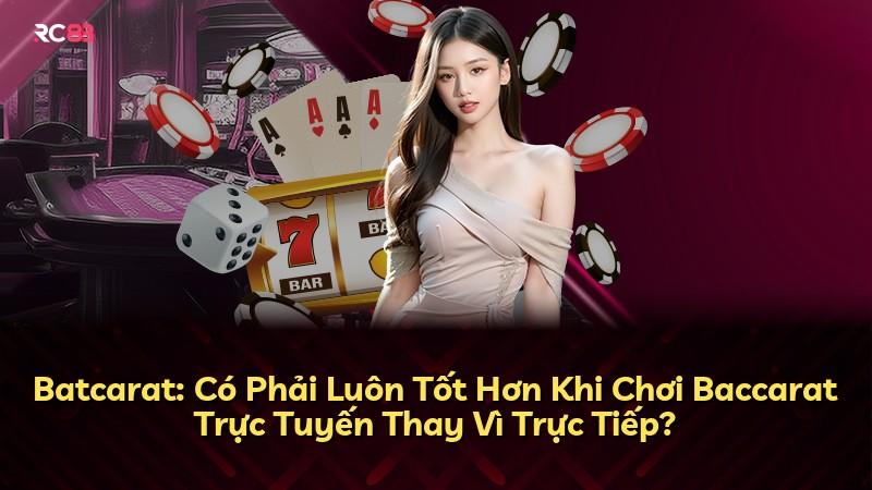 Batcarat: Có Phải Luôn Tốt Hơn Khi Chơi Baccarat Trực Tuyến Thay Vì Trực Tiếp?