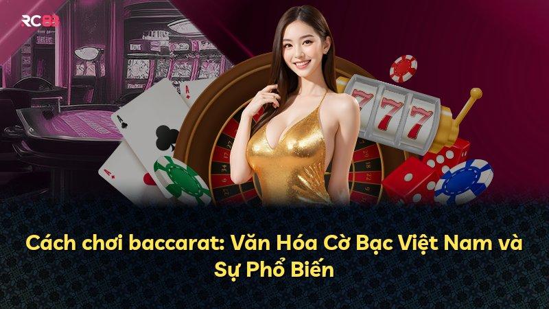 Cách chơi baccarat: Văn Hóa Cờ Bạc Việt Nam và Sự Phổ Biến