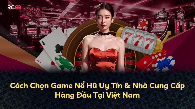 Cách Chọn Game Nổ Hũ Uy Tín & Nhà Cung Cấp Hàng Đầu Tại Việt Nam