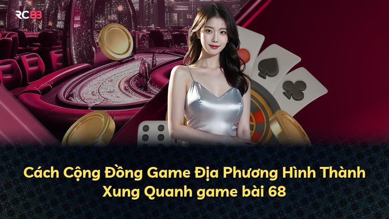Cách Cộng Đồng Game Địa Phương Hình Thành Xung Quanh game bài 68