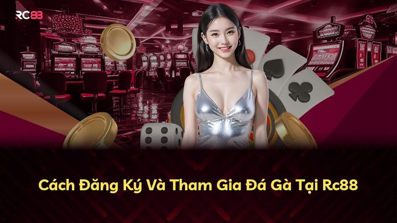 Cách Đăng Ký Và Tham Gia Đá Gà Tại Rc88