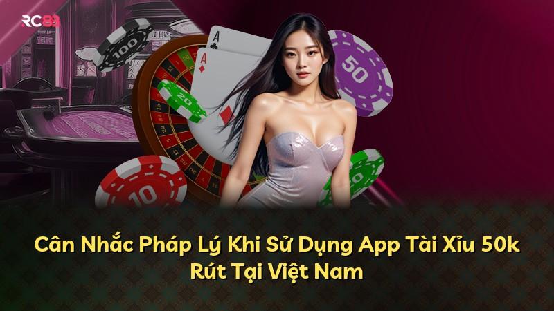 Cân Nhắc Pháp Lý Khi Sử Dụng App Tài Xỉu 50k Rút Tại Việt Nam
