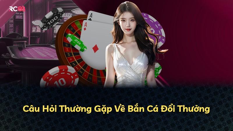 Câu Hỏi Thường Gặp Về Bắn Cá Đổi Thưởng