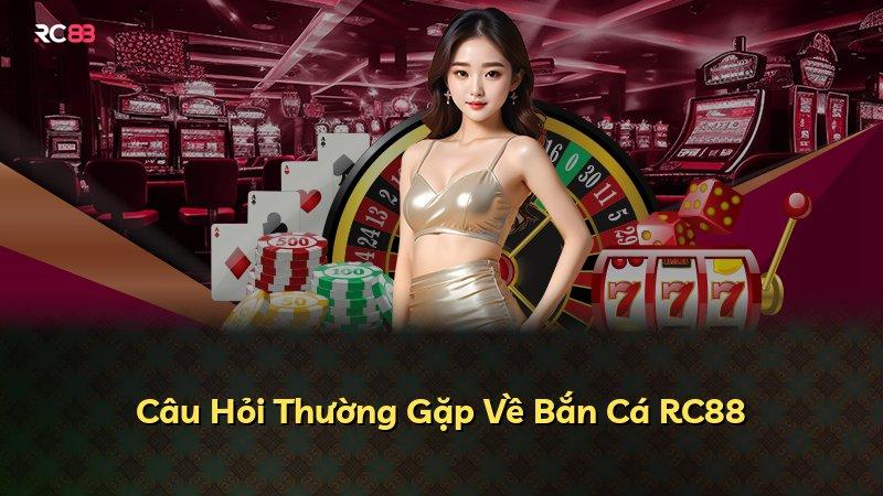 Câu Hỏi Thường Gặp Về Bắn Cá RC88