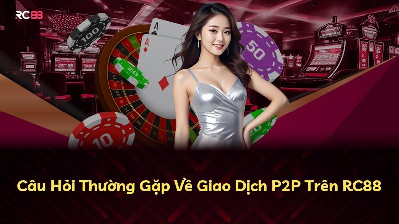 Câu Hỏi Thường Gặp Về Giao Dịch P2P Trên RC88