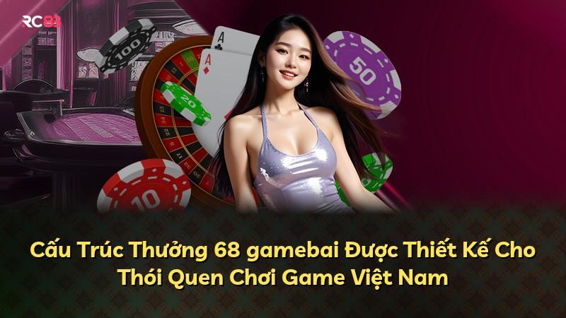 Cấu Trúc Thưởng 68 gamebai Được Thiết Kế Cho Thói Quen Chơi Game Việt Nam