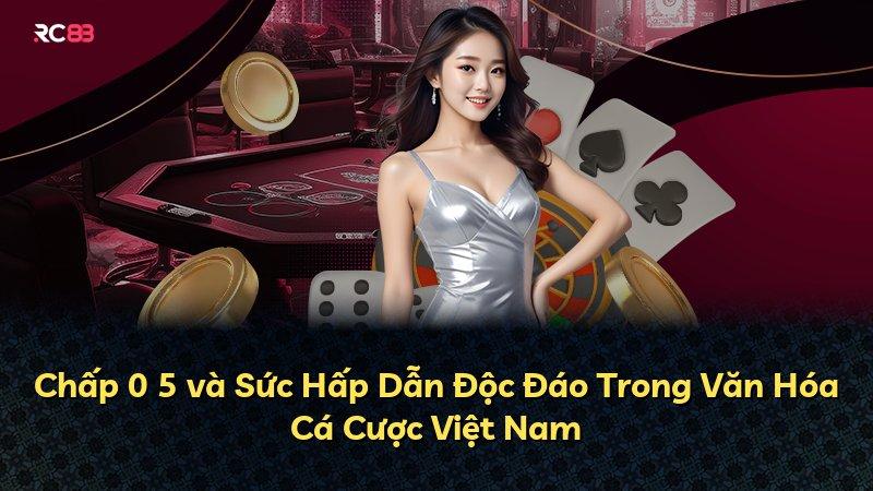 Chấp 0 5 và Sức Hấp Dẫn Độc Đáo Trong Văn Hóa Cá Cược Việt Nam