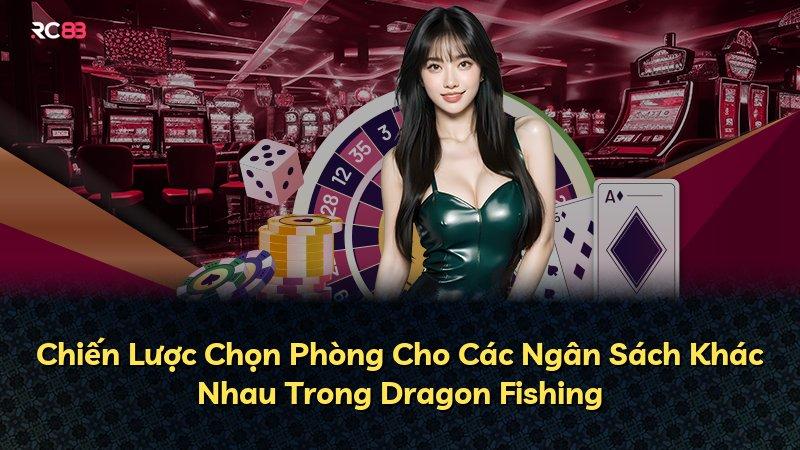 Chiến Lược Chọn Phòng Cho Các Ngân Sách Khác Nhau Trong Dragon Fishing