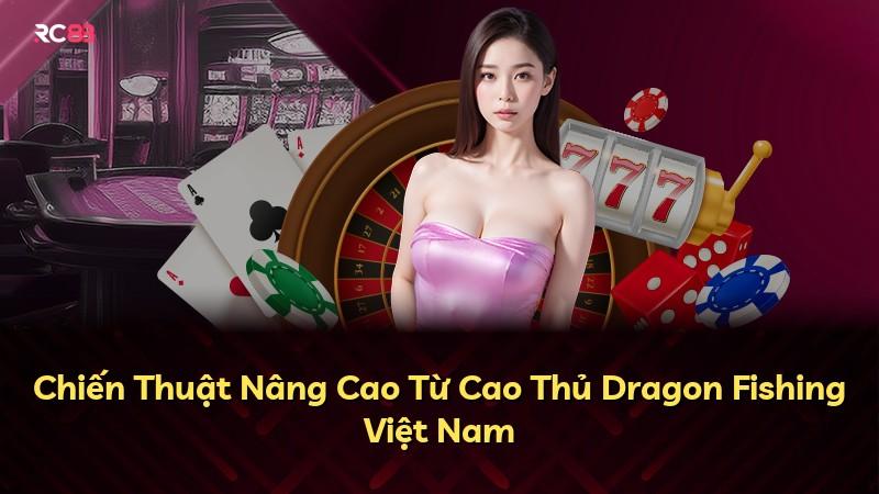 Chiến Thuật Nâng Cao Từ Cao Thủ Dragon Fishing Việt Nam