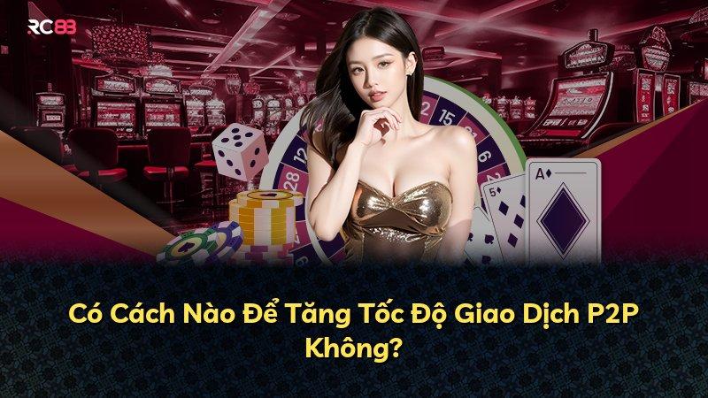 Có Cách Nào Để Tăng Tốc Độ Giao Dịch P2P Không?