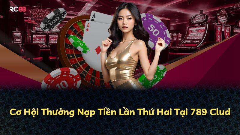 Cơ Hội Thưởng Nạp Tiền Lần Thứ Hai Tại 789 Clud