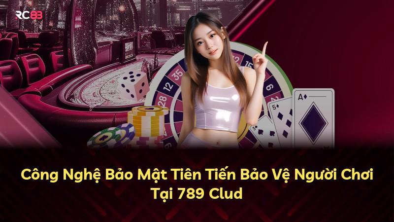 Công Nghệ Bảo Mật Tiên Tiến Bảo Vệ Người Chơi Tại 789 Clud