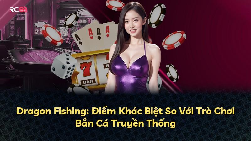 Dragon Fishing: Điểm Khác Biệt So Với Trò Chơi Bắn Cá Truyền Thống