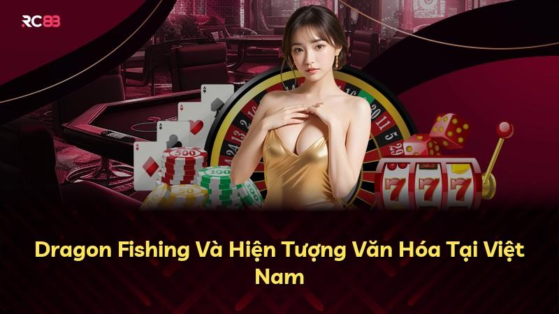 Dragon Fishing Và Hiện Tượng Văn Hóa Tại Việt Nam