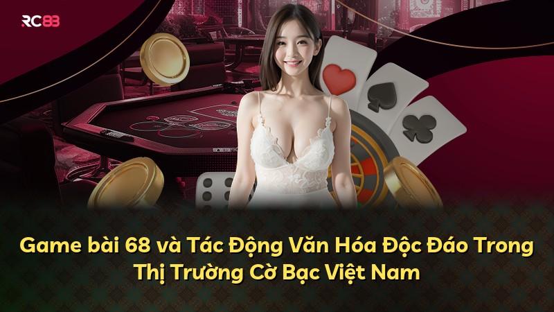 Game bài 68 và Tác Động Văn Hóa Độc Đáo Trong Thị Trường Cờ Bạc Việt Nam