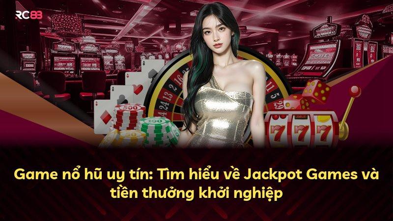 Game nổ hũ uy tín: Tìm hiểu về Jackpot Games và tiền thưởng khởi nghiệp