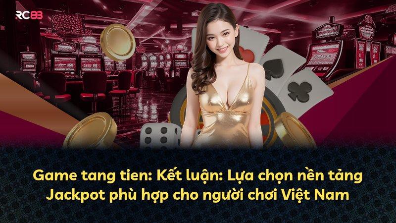 Game tang tien: Kết luận: Lựa chọn nền tảng Jackpot phù hợp cho người chơi Việt Nam