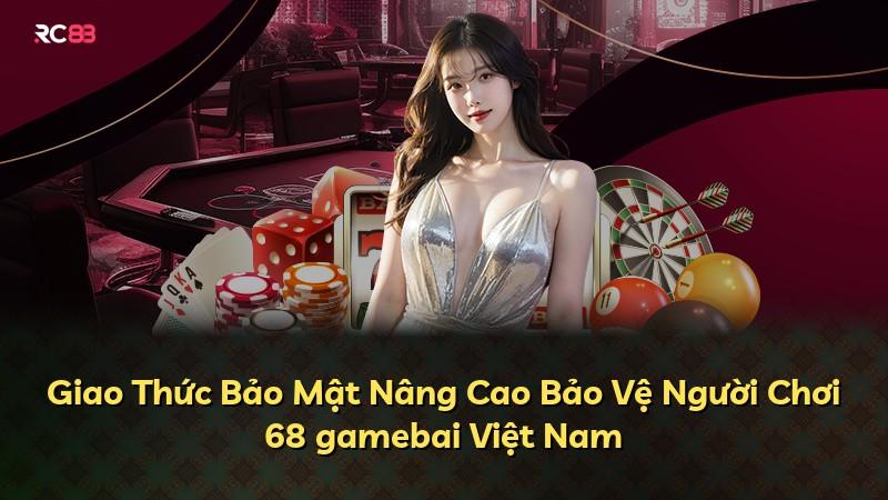 Giao Thức Bảo Mật Nâng Cao Bảo Vệ Người Chơi 68 gamebai Việt Nam