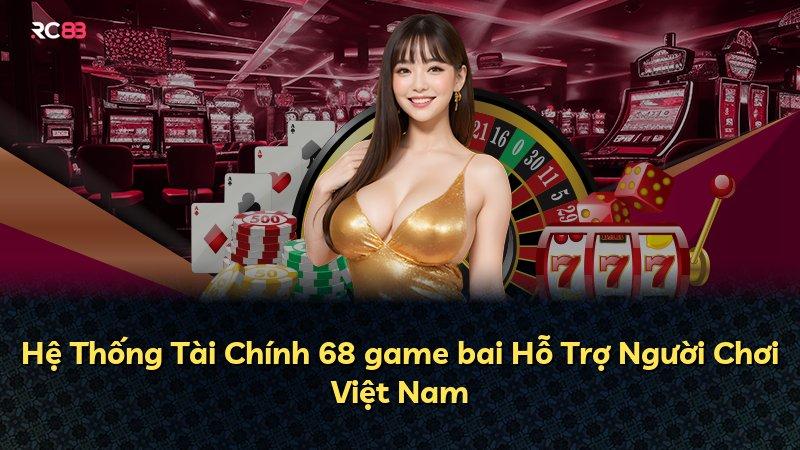Hệ Thống Tài Chính 68 game bai Hỗ Trợ Người Chơi Việt Nam