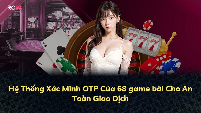Hệ Thống Xác Minh OTP Của 68 game bài Cho An Toàn Giao Dịch