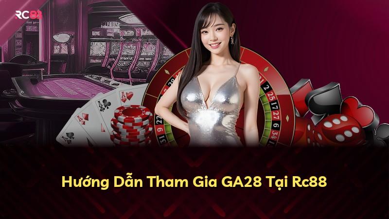 Hướng Dẫn Tham Gia GA28 Tại Rc88