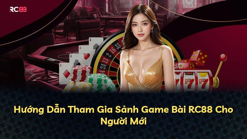 Hướng Dẫn Tham Gia Sảnh Game Bài RC88 Cho Người Mới