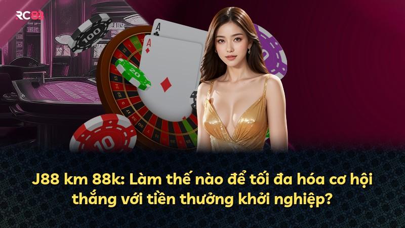 J88 km 88k: Làm thế nào để tối đa hóa cơ hội thắng với tiền thưởng khởi nghiệp?