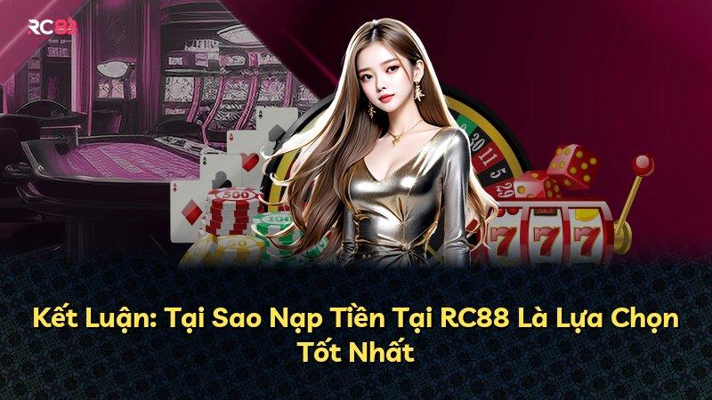 Kết Luận: Tại Sao Nạp Tiền Tại RC88 Là Lựa Chọn Tốt Nhất