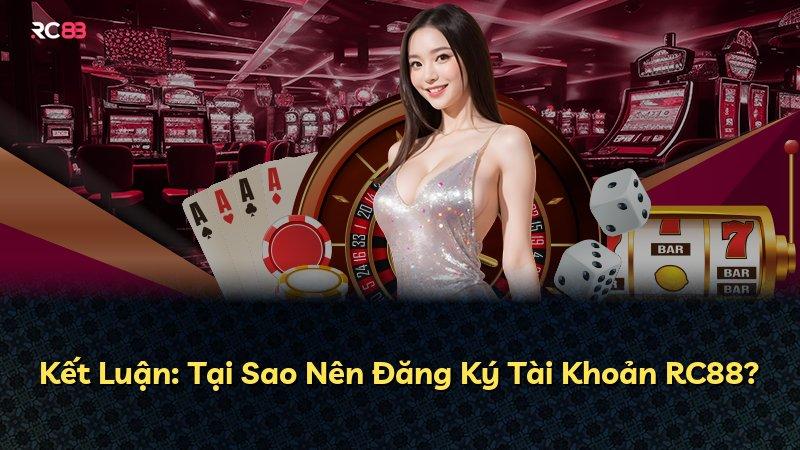 Kết Luận: Tại Sao Nên Đăng Ký Tài Khoản RC88?