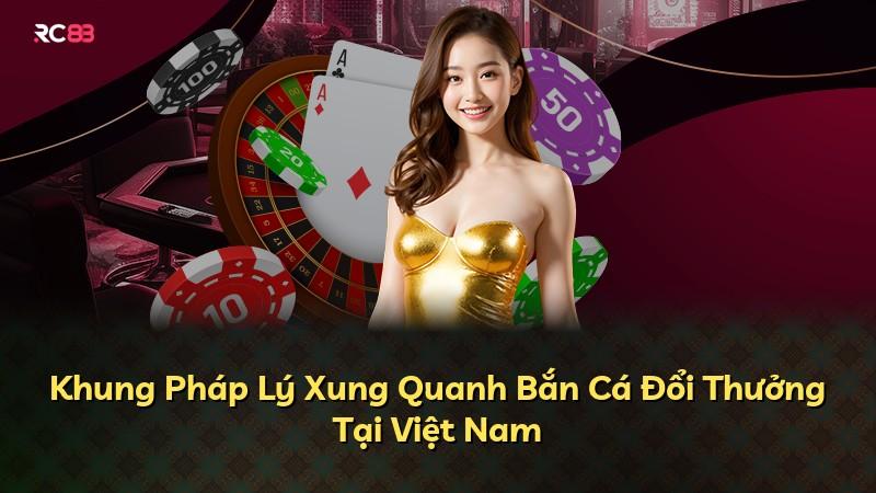 Khung Pháp Lý Xung Quanh Bắn Cá Đổi Thưởng Tại Việt Nam