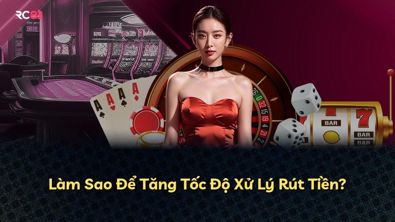 Làm Sao Để Tăng Tốc Độ Xử Lý Rút Tiền?