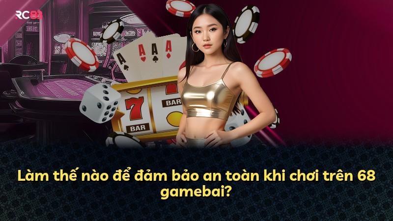 Làm thế nào để đảm bảo an toàn khi chơi trên 68 gamebai?