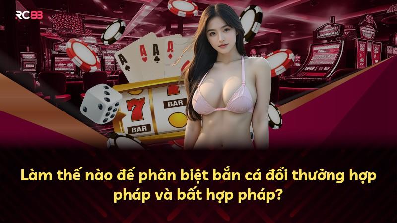 Làm thế nào để phân biệt bắn cá đổi thưởng hợp pháp và bất hợp pháp?