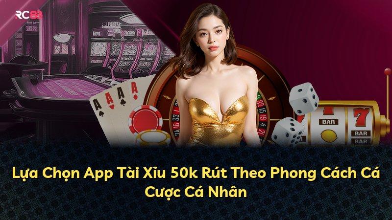 Lựa Chọn App Tài Xỉu 50k Rút Theo Phong Cách Cá Cược Cá Nhân
